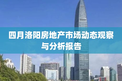 四月洛陽房地產市場動態觀察與分析報告