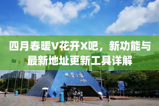 四月春暖V花開X吧，新功能與最新地址更新工具詳解