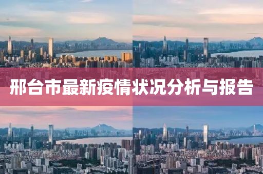 邢臺市最新疫情狀況分析與報告