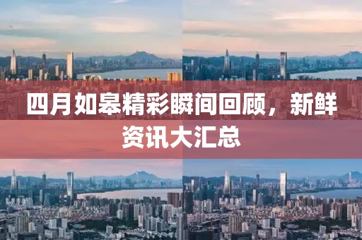 四月如皋精彩瞬間回顧，新鮮資訊大匯總