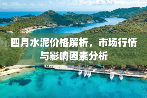 四月水泥價格解析，市場行情與影響因素分析
