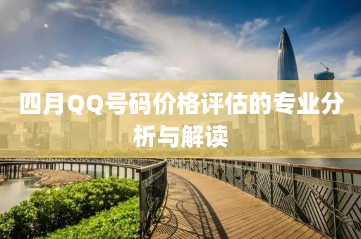 四月QQ號碼價格評估的專業(yè)分析與解讀