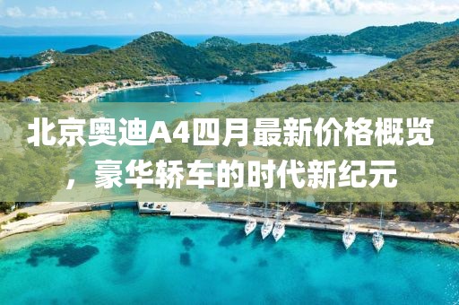 北京奧迪A4四月最新價格概覽，豪華轎車的時代新紀元