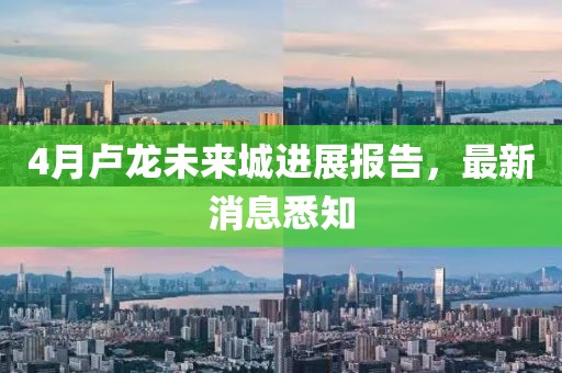4月盧龍未來城進展報告，最新消息悉知