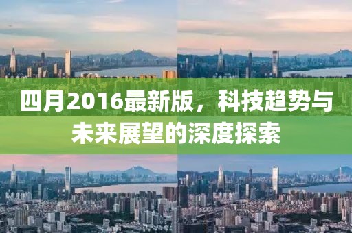 四月2016最新版，科技趨勢與未來展望的深度探索