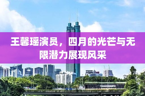 王馨瑤演員，四月的光芒與無限潛力展現風采