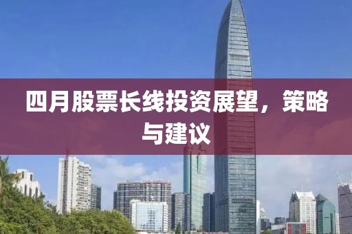 四月股票長線投資展望，策略與建議