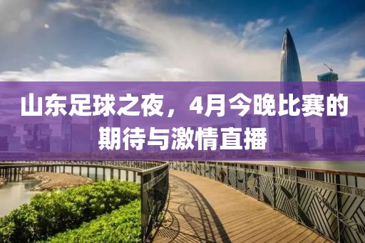 山東足球之夜，4月今晚比賽的期待與激情直播