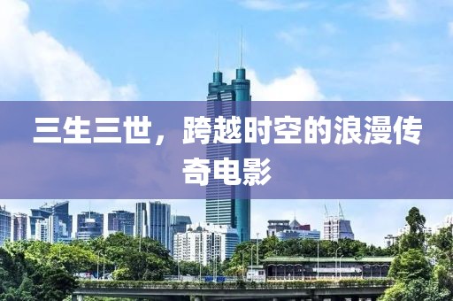 三生三世，跨越時空的浪漫傳奇電影