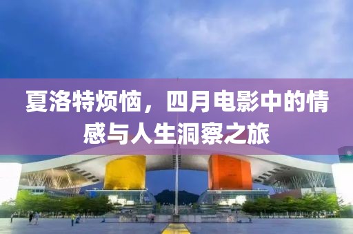 夏洛特煩惱，四月電影中的情感與人生洞察之旅