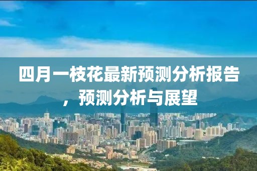 四月一枝花最新預測分析報告，預測分析與展望