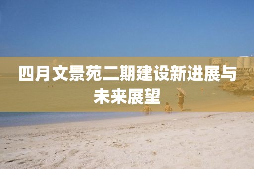 四月文景苑二期建設新進展與未來展望