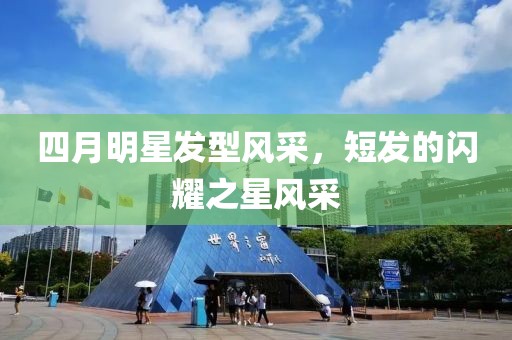 四月明星發(fā)型風(fēng)采，短發(fā)的閃耀之星風(fēng)采