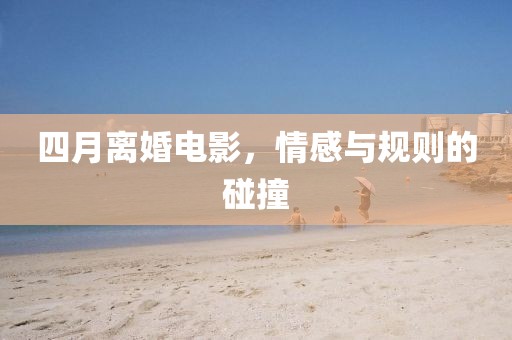 四月離婚電影，情感與規則的碰撞