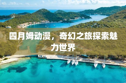 四月姆動(dòng)漫，奇幻之旅探索魅力世界