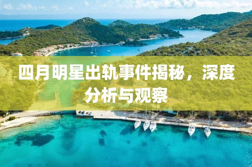四月明星出軌事件揭秘，深度分析與觀察