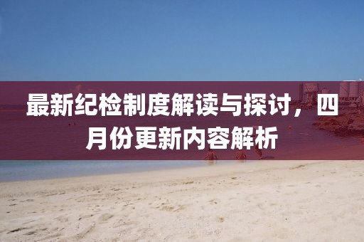 最新紀檢制度解讀與探討，四月份更新內容解析
