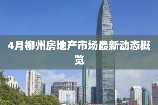 4月柳州房地產市場最新動態概覽