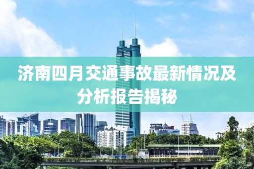 濟南四月交通事故最新情況及分析報告揭秘