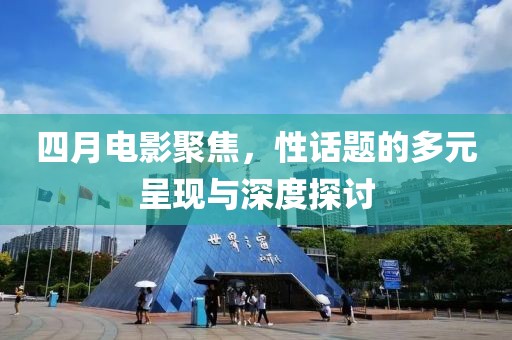 四月電影聚焦，性話題的多元呈現與深度探討