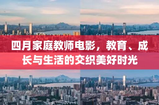 四月家庭教師電影，教育、成長與生活的交織美好時光
