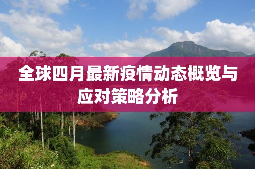全球四月最新疫情動(dòng)態(tài)概覽與應(yīng)對(duì)策略分析