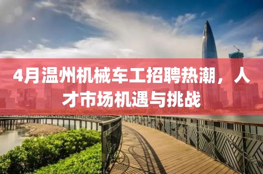 4月溫州機械車工招聘熱潮，人才市場機遇與挑戰