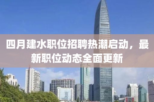 四月建水職位招聘熱潮啟動，最新職位動態全面更新