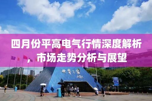 四月份平高電氣行情深度解析，市場走勢分析與展望