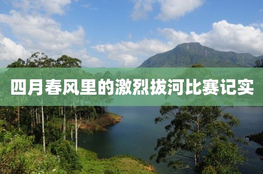 四月春風里的激烈拔河比賽記實