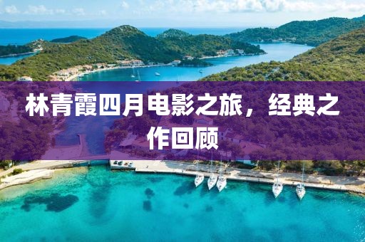 林青霞四月電影之旅，經典之作回顧