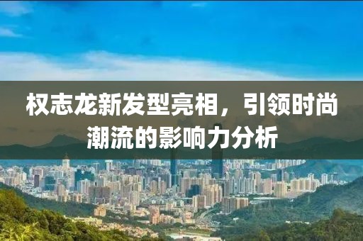 權志龍新發型亮相，引領時尚潮流的影響力分析