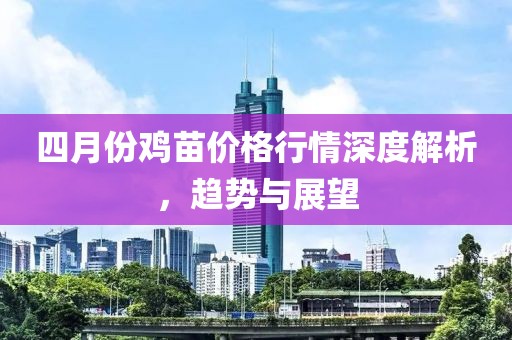 四月份雞苗價格行情深度解析，趨勢與展望