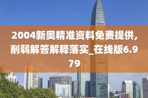 2004新奧精準(zhǔn)資料免費(fèi)提供,削弱解答解釋落實(shí)_在線(xiàn)版6.979