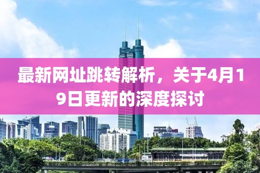 最新網址跳轉解析，關于4月19日更新的深度探討