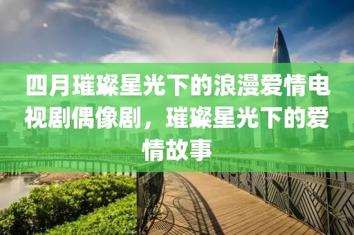 四月璀璨星光下的浪漫愛情電視劇偶像劇，璀璨星光下的愛情故事