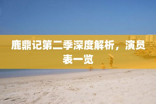 鹿鼎記第二季深度解析，演員表一覽