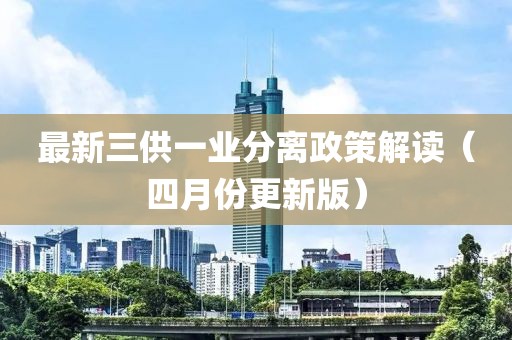 最新三供一業(yè)分離政策解讀（四月份更新版）