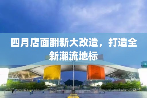 四月店面翻新大改造，打造全新潮流地標