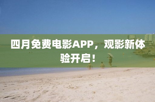 四月免費(fèi)電影APP，觀影新體驗(yàn)開啟！