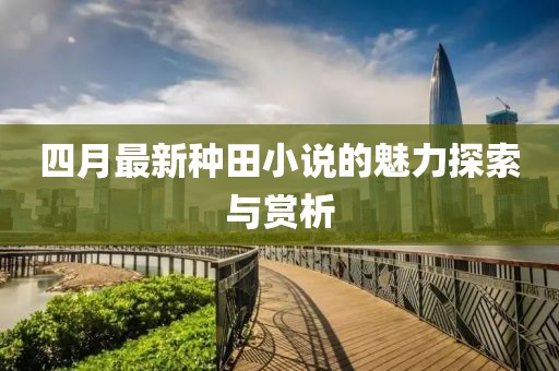 四月最新種田小說的魅力探索與賞析