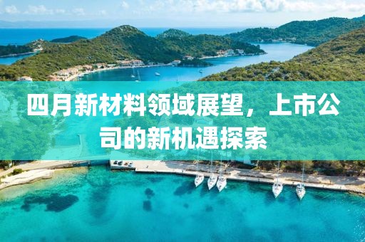 四月新材料領域展望，上市公司的新機遇探索
