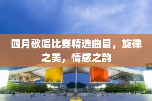 四月歌唱比賽精選曲目，旋律之美，情感之韻