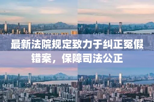 最新法院規定致力于糾正冤假錯案，保障司法公正