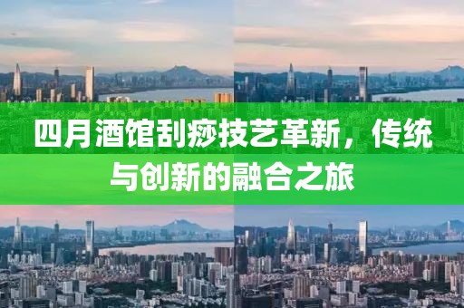 四月酒館刮痧技藝革新，傳統與創新的融合之旅