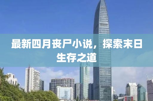 最新四月喪尸小說，探索末日生存之道