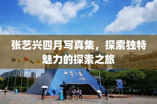 張藝興四月寫真集，探索獨特魅力的探索之旅