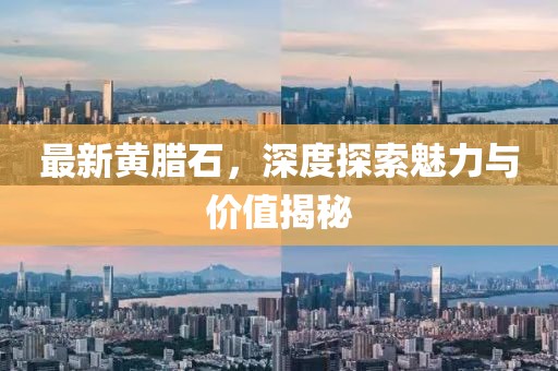 最新黃臘石，深度探索魅力與價(jià)值揭秘