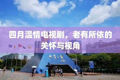 四月溫情電視劇，老有所依的關(guān)懷與視角