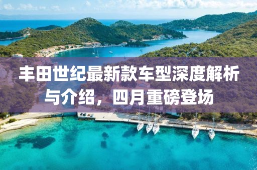 豐田世紀最新款車型深度解析與介紹，四月重磅登場